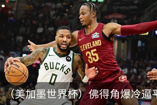 （美加墨世界杯）佛得角爆冷逼平西班牙 比利时埃及握手言和